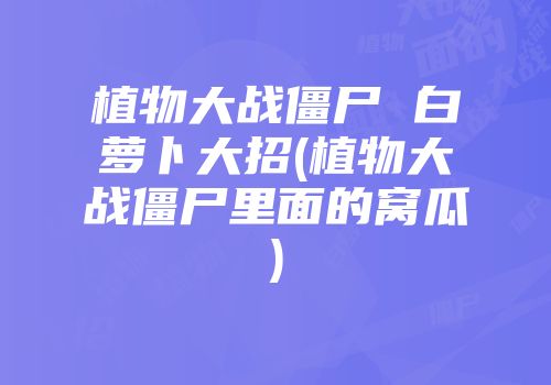 植物大战僵尸 白萝卜大招(植物大战僵尸里面的窝瓜)