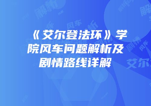 《艾尔登法环》学院风车问题解析及剧情路线详解