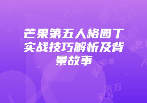 芒果第五人格园丁实战技巧解析及背景故事