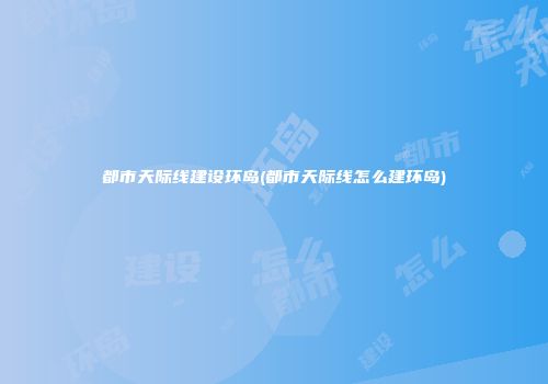 都市天际线建设环岛(都市天际线怎么建环岛)