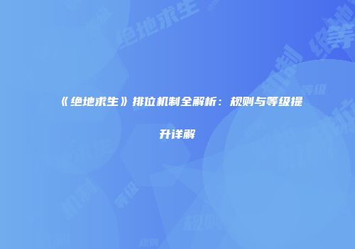 《绝地求生》排位机制全解析：规则与等级提升详解