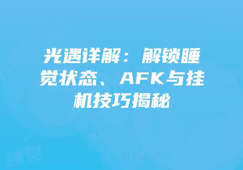 光遇详解：解锁睡觉状态、AFK与挂机技巧揭秘