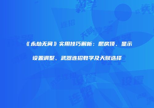 《永劫无间》实用技巧解析：爬房顶、显示设置调整、武器连招教学及天赋选择