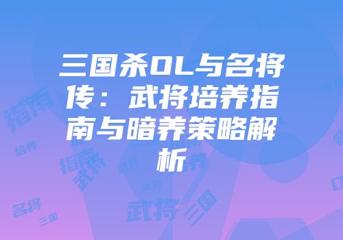 三国杀OL与名将传：武将培养指南与暗养策略解析