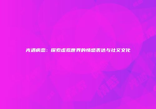 光遇病恋：探索虚拟世界的情感表达与社交文化