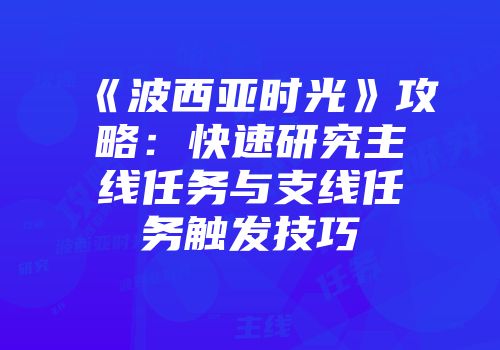 《波西亚时光》攻略：快速研究主线任务与支线任务触发技巧