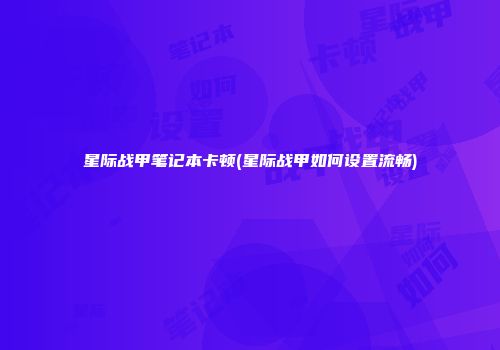 星际战甲笔记本卡顿(星际战甲如何设置流畅)