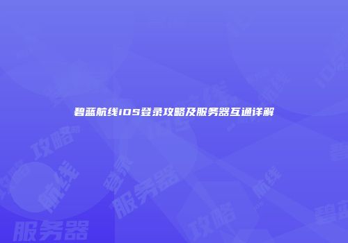 碧蓝航线iOS登录攻略及服务器互通详解