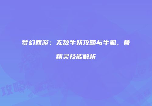 梦幻西游：无敌牛妖攻略与牛虱、骨精灵技能解析