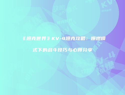 《坦克世界》KV-4坦克攻略：爆燃模式下的战斗技巧与心得分享