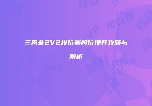 三国杀2V2排位赛段位提升攻略与解析
