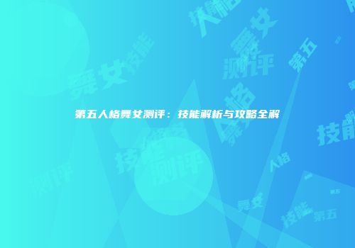 第五人格舞女测评：技能解析与攻略全解