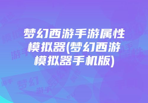 梦幻西游手游属性模拟器(梦幻西游模拟器手机版)