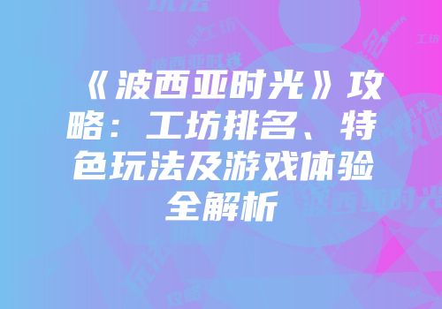 《波西亚时光》攻略：工坊排名、特色玩法及游戏体验全解析