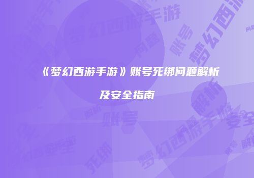 《梦幻西游手游》账号死绑问题解析及安全指南
