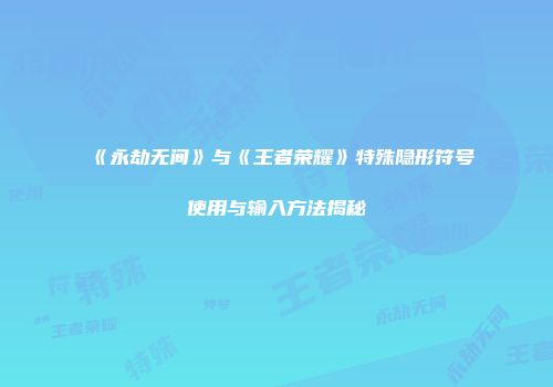 《永劫无间》与《王者荣耀》特殊隐形符号使用与输入方法揭秘