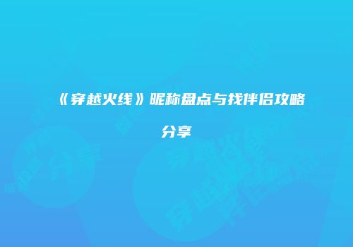 《穿越火线》昵称盘点与找伴侣攻略分享
