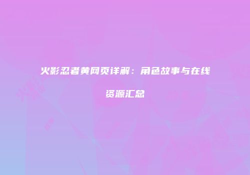 火影忍者黄网页详解：角色故事与在线资源汇总
