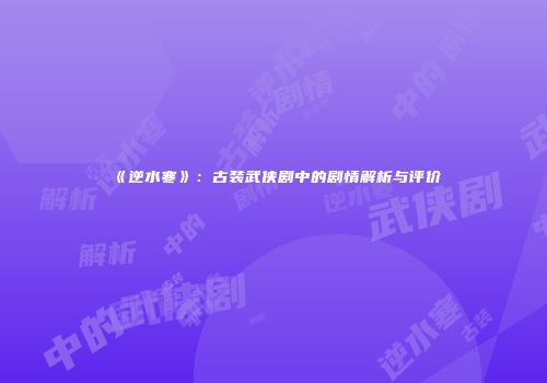 《逆水寒》：古装武侠剧中的剧情解析与评价