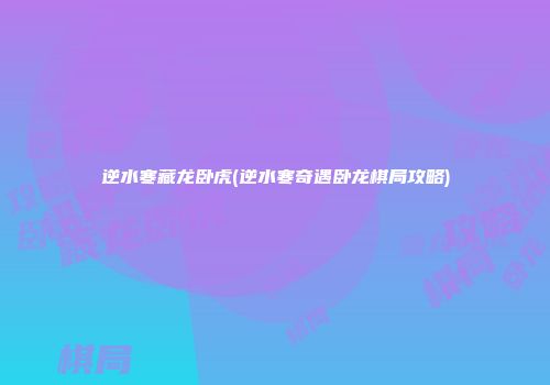 逆水寒藏龙卧虎(逆水寒奇遇卧龙棋局攻略)