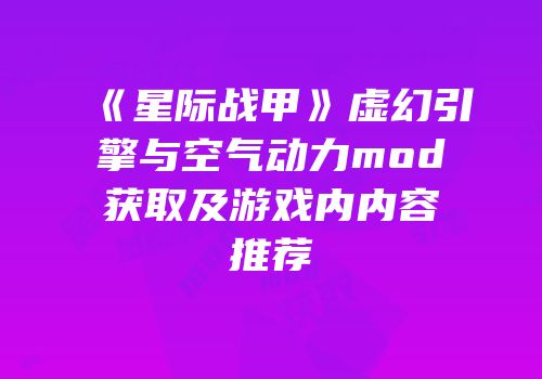 《星际战甲》虚幻引擎与空气动力mod获取及游戏内内容推荐