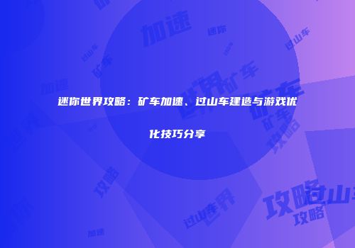 迷你世界攻略：矿车加速、过山车建造与游戏优化技巧分享