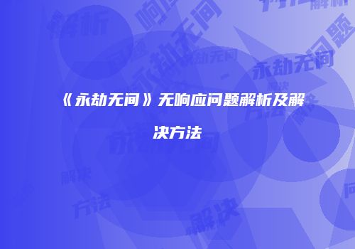 《永劫无间》无响应问题解析及解决方法