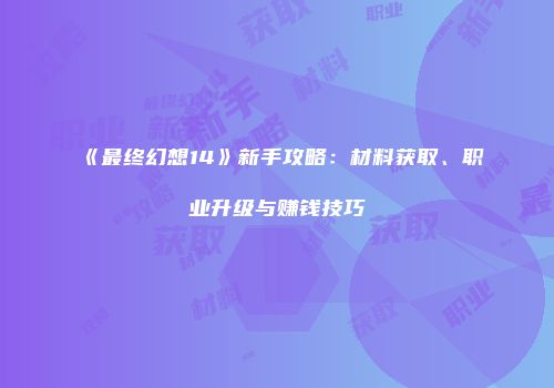 《最终幻想14》新手攻略：材料获取、职业升级与赚钱技巧