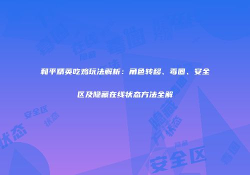 和平精英吃鸡玩法解析：角色转移、毒圈、安全区及隐藏在线状态方法全解