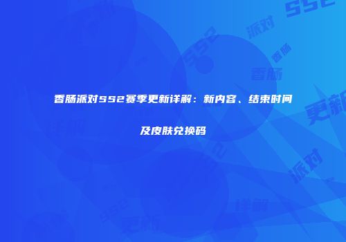 香肠派对SS2赛季更新详解：新内容、结束时间及皮肤兑换码