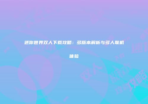迷你世界双人下载攻略：多版本解析与多人联机体验