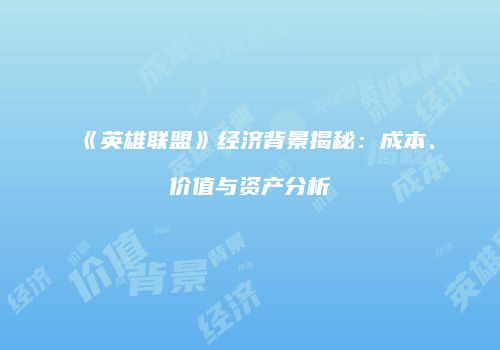《英雄联盟》经济背景揭秘：成本、价值与资产分析