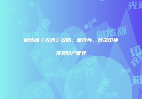 微信版《光遇》攻略：兼容性、登录切换及多账户管理