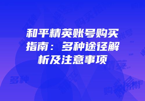 和平精英账号购买指南：多种途径解析及注意事项