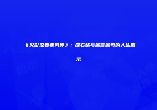 《火影忍者疾风传》：座右铭与名言名句的人生启示