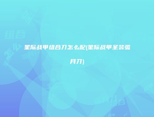 星际战甲组合刀怎么配(星际战甲圣装弧月刀)