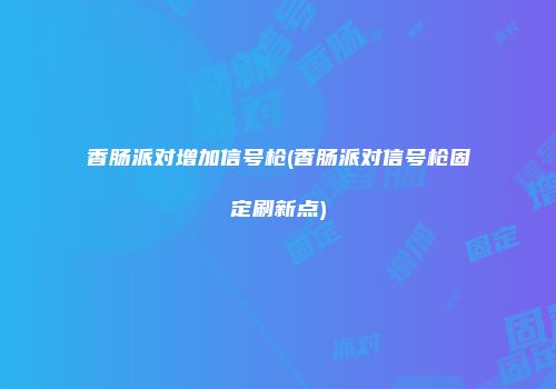 香肠派对增加信号枪(香肠派对信号枪固定刷新点)