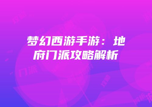 梦幻西游手游：地府门派攻略解析