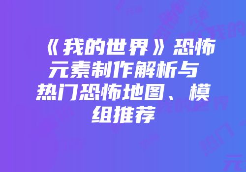 《我的世界》恐怖元素制作解析与热门恐怖地图、模组推荐