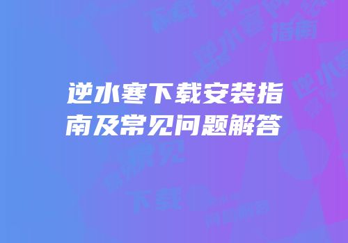 逆水寒下载安装指南及常见问题解答