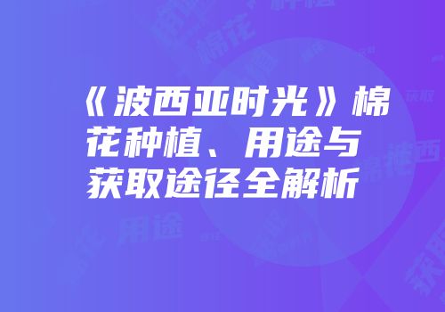 《波西亚时光》棉花种植、用途与获取途径全解析