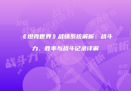 《坦克世界》战绩系统解析：战斗力、胜率与战斗记录详解