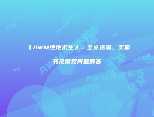 《AWM绝地求生》：全文资源、实体书及常见问题解答