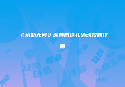 《永劫无间》迎春自选礼活动攻略详解