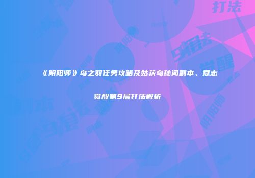 《阴阳师》鸟之羽任务攻略及姑获鸟秘闻副本、意志觉醒第9层打法解析