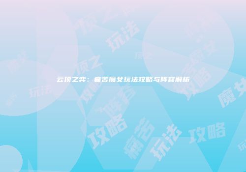云顶之弈：痛苦魔女玩法攻略与阵容解析