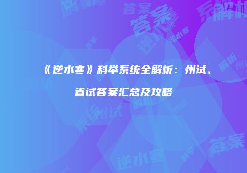 《逆水寒》科举系统全解析：州试、省试答案汇总及攻略