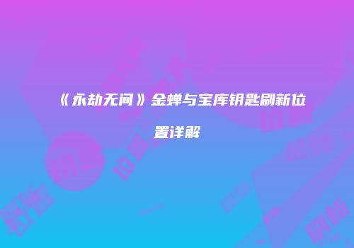 《永劫无间》金蝉与宝库钥匙刷新位置详解