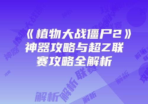 《植物大战僵尸2》神器攻略与超Z联赛攻略全解析