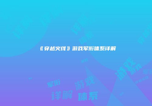 《穿越火线》游戏军衔体系详解